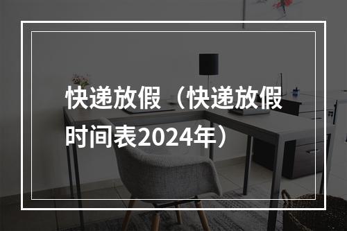 快递放假（快递放假时间表2024年）