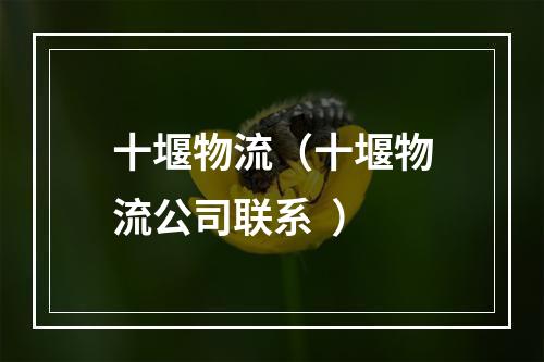 十堰物流（十堰物流公司联系  ）