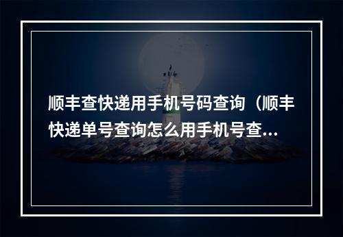 顺丰查快递用手机号码查询（顺丰快递单号查询怎么用手机号查询）