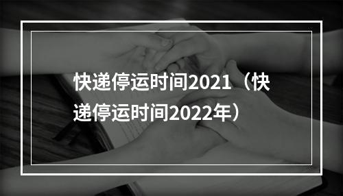 快递停运时间2021（快递停运时间2022年）