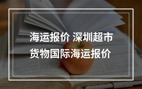 海运报价 深圳超市货物国际海运报价