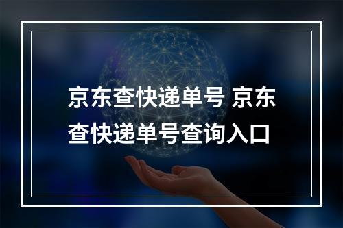 京东查快递单号 京东查快递单号查询入口