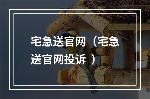 宅急送官网（宅急送官网投诉  ）