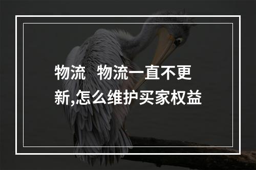 物流   物流一直不更新,怎么维护买家权益