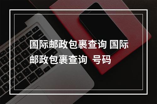 国际邮政包裹查询 国际邮政包裹查询  号码