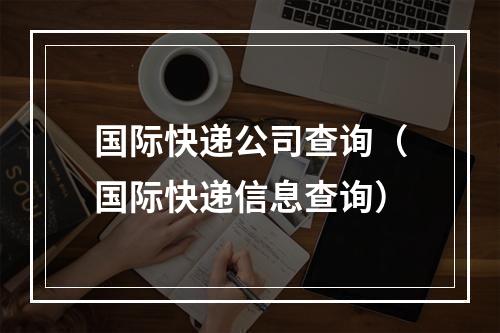 国际快递公司查询（国际快递信息查询）