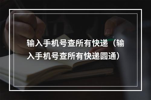 输入手机号查所有快递（输入手机号查所有快递圆通）