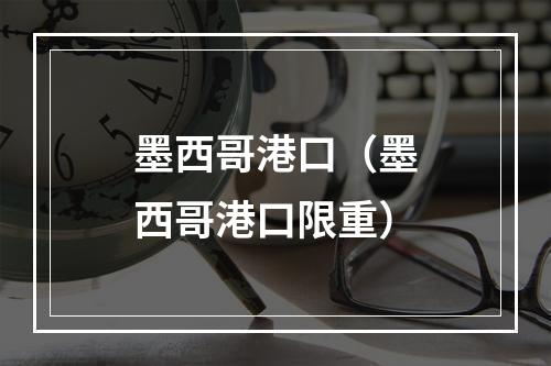 墨西哥港口（墨西哥港口限重）