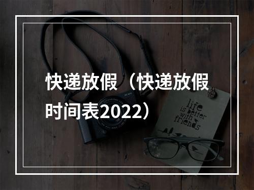 快递放假（快递放假时间表2022）