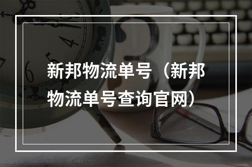 新邦物流单号（新邦物流单号查询官网）