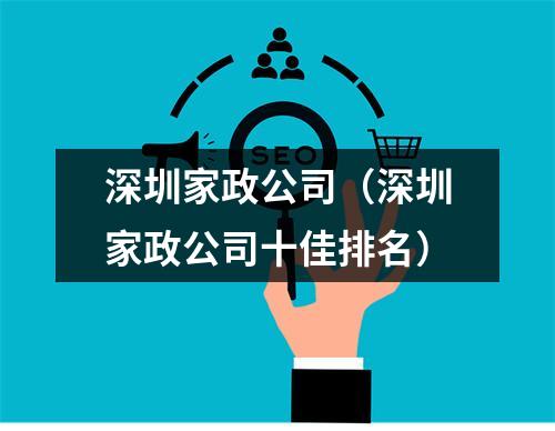 深圳家政公司（深圳家政公司十佳排名）