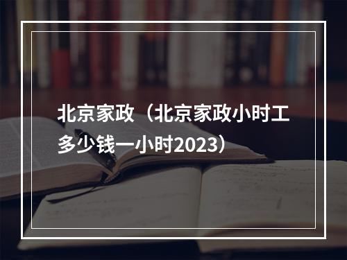 北京家政（北京家政小时工多少钱一小时2023）