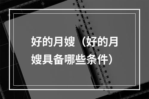 好的月嫂（好的月嫂具备哪些条件）