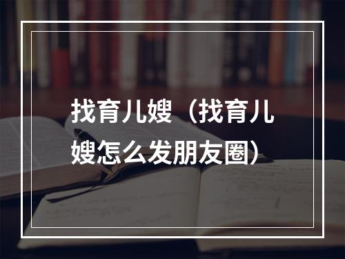 找育儿嫂（找育儿嫂怎么发朋友圈）