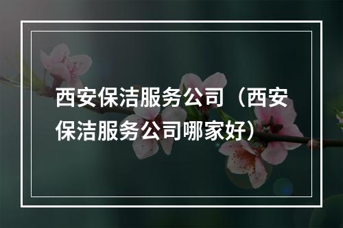 西安保洁服务公司（西安保洁服务公司哪家好）