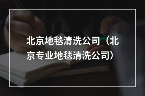 北京地毯清洗公司（北京专业地毯清洗公司）