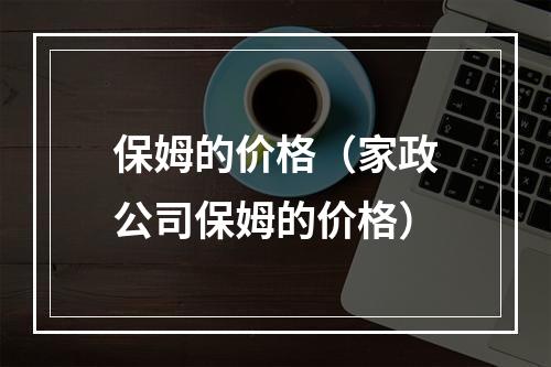 保姆的价格（家政公司保姆的价格）