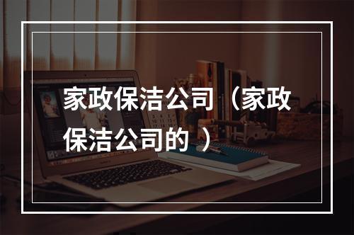 家政保洁公司（家政保洁公司的  ）