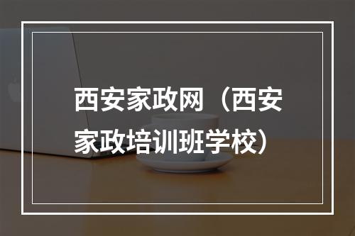 西安家政网（西安家政培训班学校）