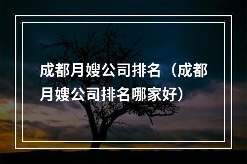 成都月嫂公司排名（成都月嫂公司排名哪家好）