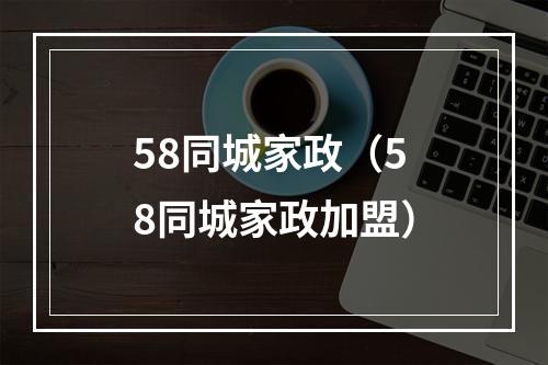 58同城家政（58同城家政加盟）