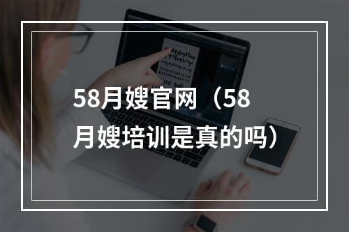 58月嫂官网（58月嫂培训是真的吗）