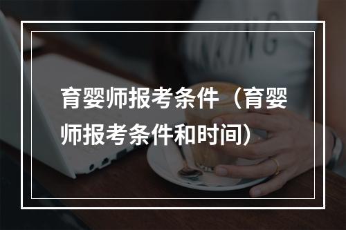 育婴师报考条件（育婴师报考条件和时间）