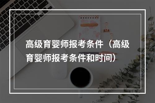 高级育婴师报考条件（高级育婴师报考条件和时间）