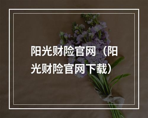 阳光财险官网（阳光财险官网下载）