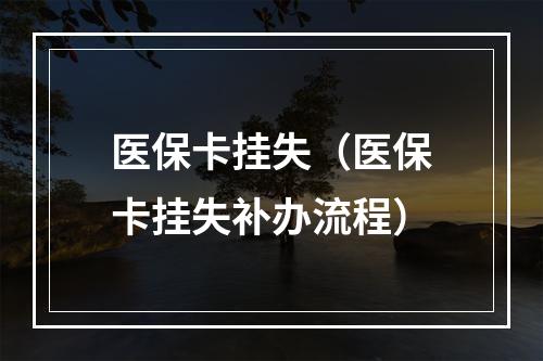 医保卡挂失（医保卡挂失补办流程）