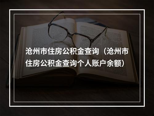 沧州市住房公积金查询（沧州市住房公积金查询个人账户余额）