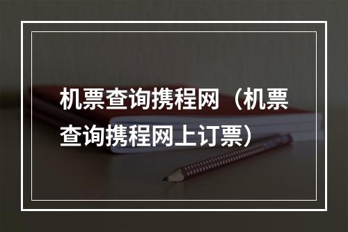 机票查询携程网（机票查询携程网上订票）