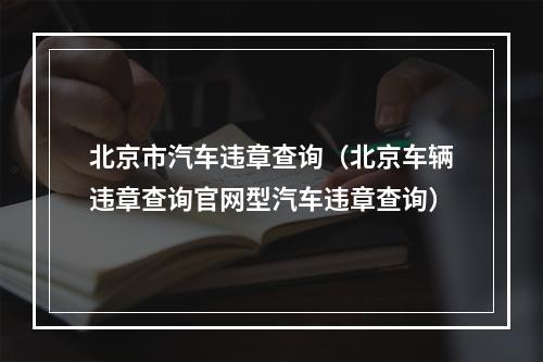 北京市汽车违章查询（北京车辆违章查询官网型汽车违章查询）