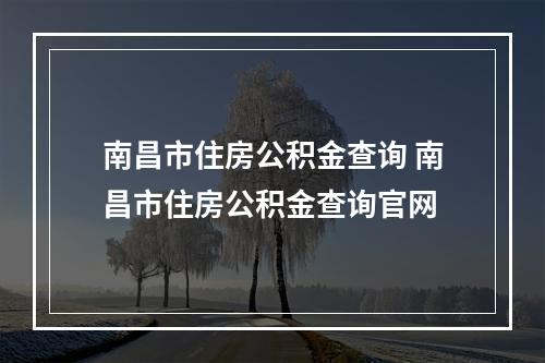 南昌市住房公积金查询 南昌市住房公积金查询官网