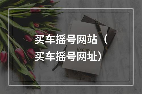 买车摇号网站（买车摇号网址）