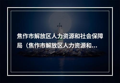 焦作市解放区人力资源和社会保障局（焦作市解放区人力资源和社会保障局宋建良）