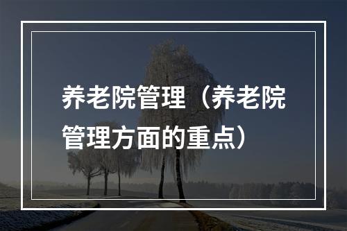 养老院管理（养老院管理方面的重点）