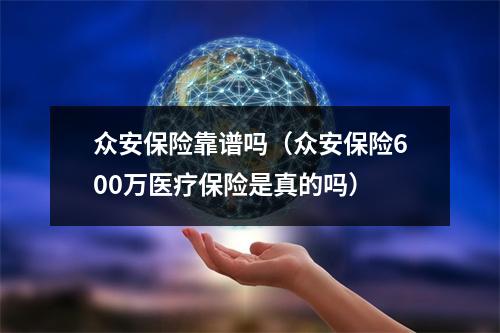 众安保险靠谱吗（众安保险600万医疗保险是真的吗）