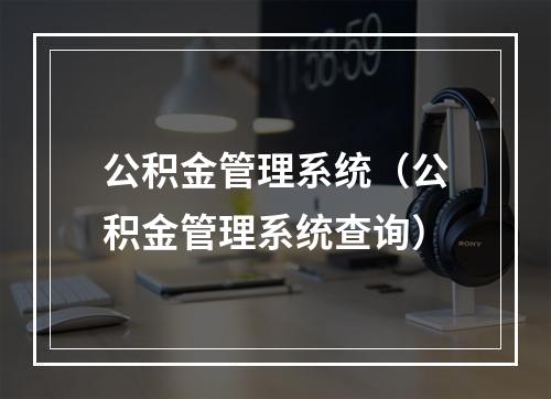 公积金管理系统（公积金管理系统查询）