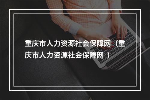 重庆市人力资源社会保障网（重庆市人力资源社会保障网  ）