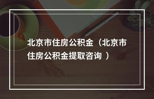 北京市住房公积金（北京市住房公积金提取咨询  ）