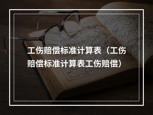 工伤赔偿标准计算表（工伤赔偿标准计算表工伤赔偿）