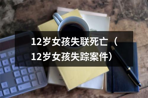 12岁女孩失联死亡（12岁女孩失踪案件）