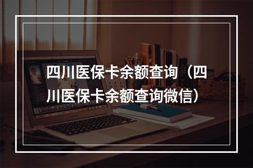 四川医保卡余额查询（四川医保卡余额查询微信）