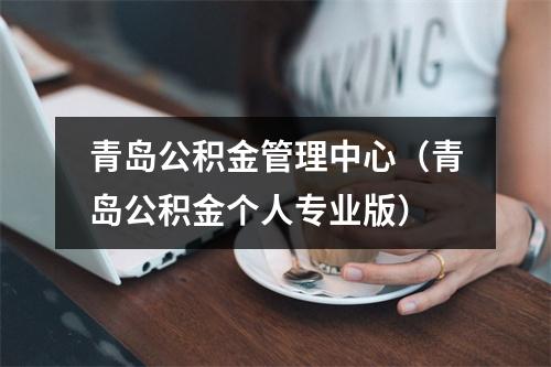 青岛公积金管理中心（青岛公积金个人专业版）