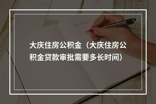 大庆住房公积金（大庆住房公积金贷款审批需要多长时间）