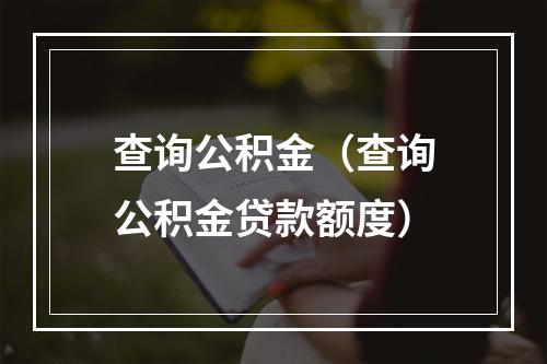 查询公积金（查询公积金贷款额度）