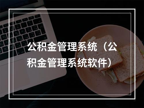 公积金管理系统（公积金管理系统软件）