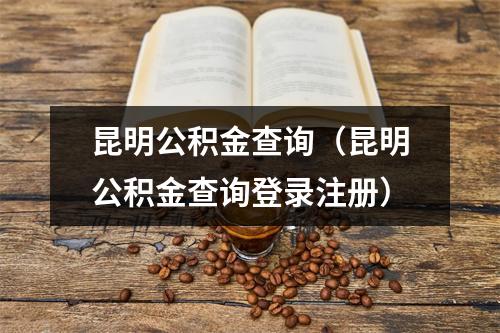 昆明公积金查询（昆明公积金查询登录注册）