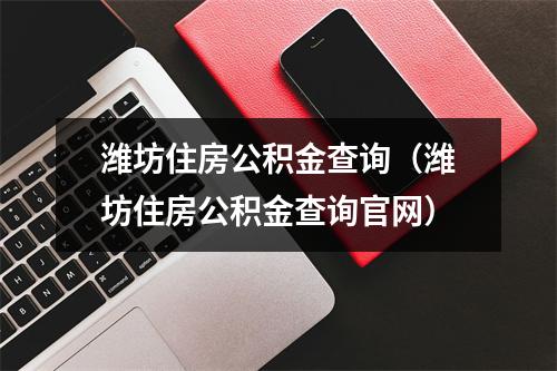 潍坊住房公积金查询（潍坊住房公积金查询官网）